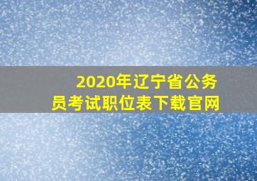 2020年辽宁省公务员考试职位表下载官网