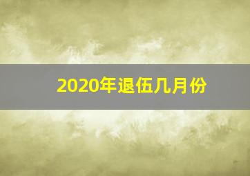 2020年退伍几月份