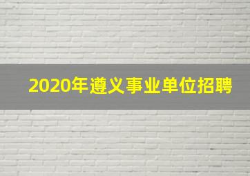 2020年遵义事业单位招聘