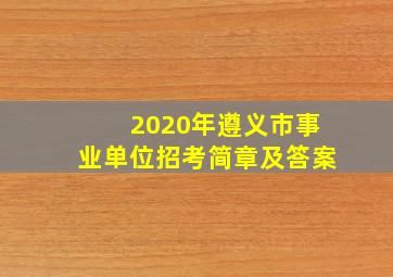 2020年遵义市事业单位招考简章及答案