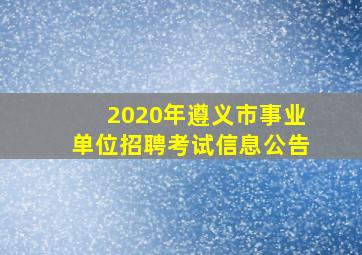 2020年遵义市事业单位招聘考试信息公告