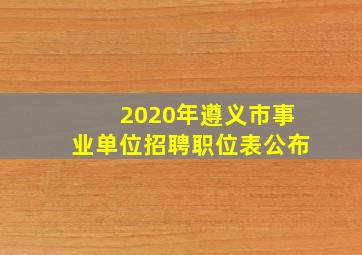 2020年遵义市事业单位招聘职位表公布