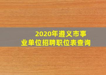 2020年遵义市事业单位招聘职位表查询