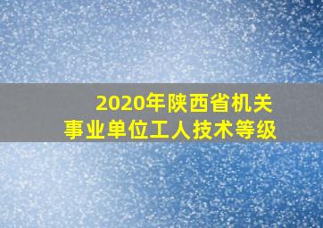 2020年陕西省机关事业单位工人技术等级