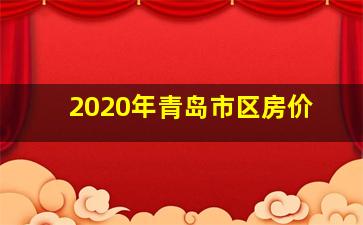 2020年青岛市区房价