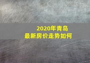 2020年青岛最新房价走势如何