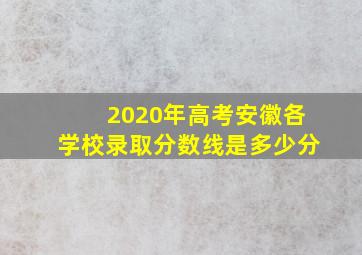 2020年高考安徽各学校录取分数线是多少分