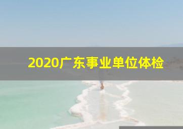 2020广东事业单位体检