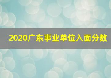 2020广东事业单位入面分数