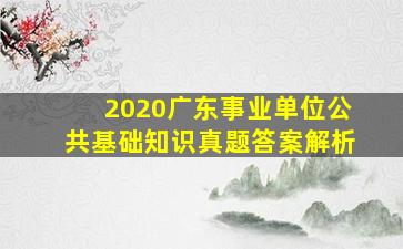 2020广东事业单位公共基础知识真题答案解析