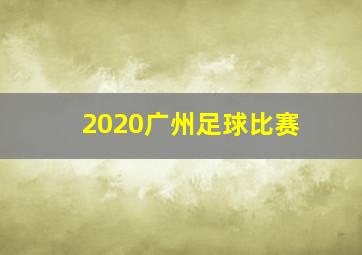 2020广州足球比赛