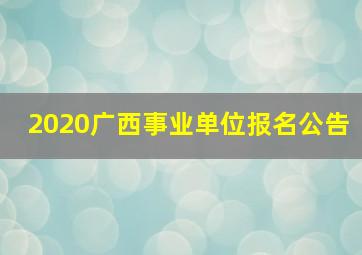 2020广西事业单位报名公告