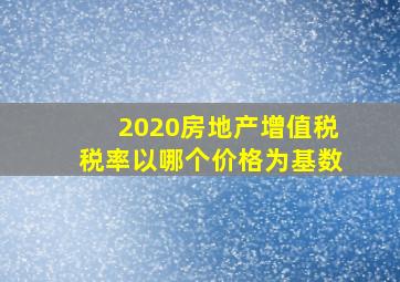 2020房地产增值税税率以哪个价格为基数