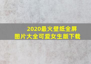 2020最火壁纸全屏图片大全可爱女生版下载