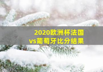 2020欧洲杯法国vs葡萄牙比分结果