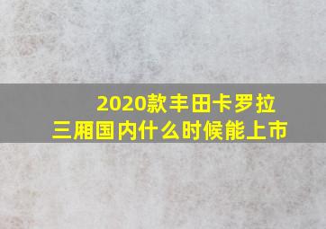 2020款丰田卡罗拉三厢国内什么时候能上市