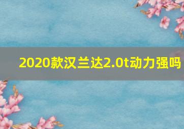 2020款汉兰达2.0t动力强吗