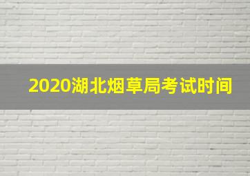 2020湖北烟草局考试时间