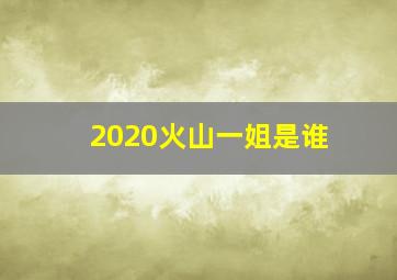 2020火山一姐是谁