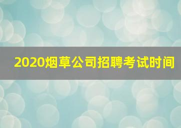 2020烟草公司招聘考试时间