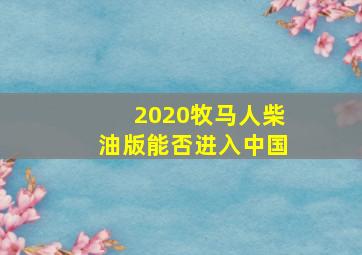 2020牧马人柴油版能否进入中国