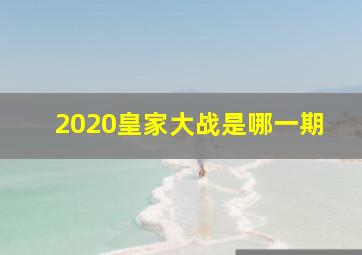 2020皇家大战是哪一期