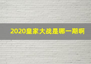 2020皇家大战是哪一期啊