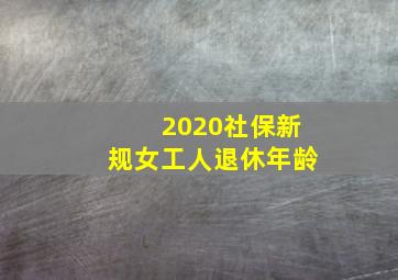 2020社保新规女工人退休年龄