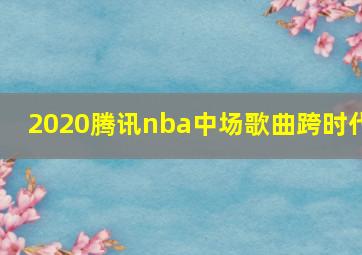 2020腾讯nba中场歌曲跨时代