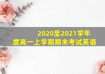 2020至2021学年度高一上学期期末考试英语