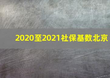 2020至2021社保基数北京