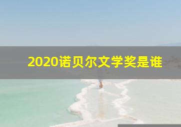 2020诺贝尔文学奖是谁