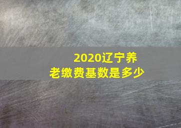 2020辽宁养老缴费基数是多少