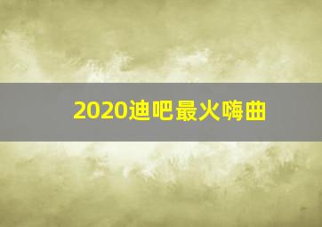 2020迪吧最火嗨曲