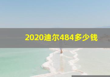 2020迪尔484多少钱