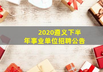 2020遵义下半年事业单位招聘公告