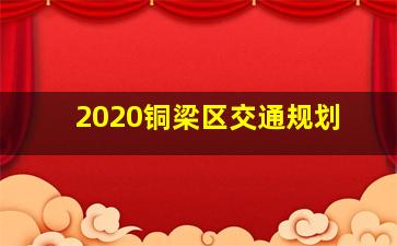 2020铜梁区交通规划