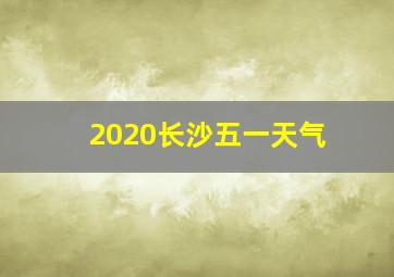 2020长沙五一天气