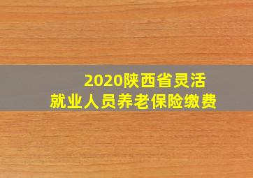 2020陕西省灵活就业人员养老保险缴费