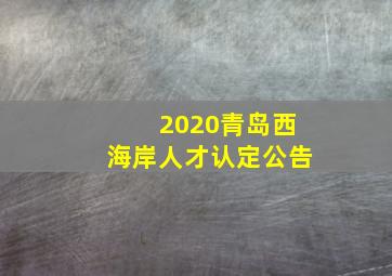 2020青岛西海岸人才认定公告