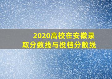 2020高校在安徽录取分数线与投档分数线