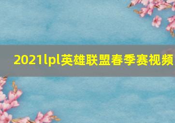 2021lpl英雄联盟春季赛视频