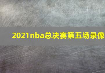 2021nba总决赛第五场录像