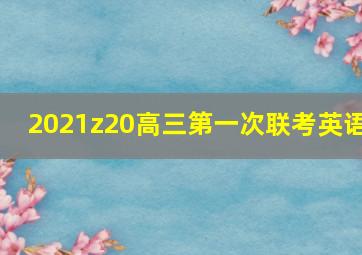 2021z20高三第一次联考英语