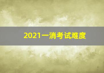 2021一消考试难度