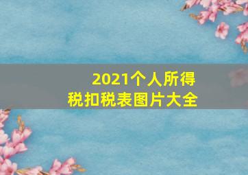 2021个人所得税扣税表图片大全