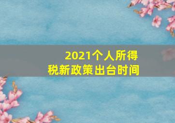 2021个人所得税新政策出台时间