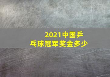 2021中国乒乓球冠军奖金多少