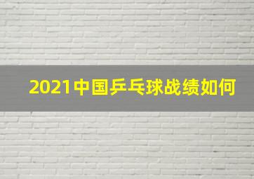 2021中国乒乓球战绩如何