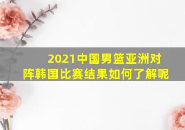 2021中国男篮亚洲对阵韩国比赛结果如何了解呢